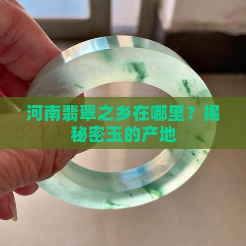 河南翡翠之乡在哪里？揭秘密玉的产地
