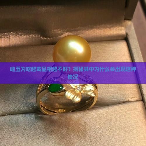 岫玉为啥越戴品相越不好？揭秘其中为什么会出现这种情况