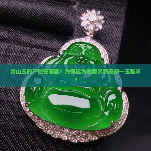 鲁山玉的产地在哪里？为何成为收藏界新宠却一玉难求？