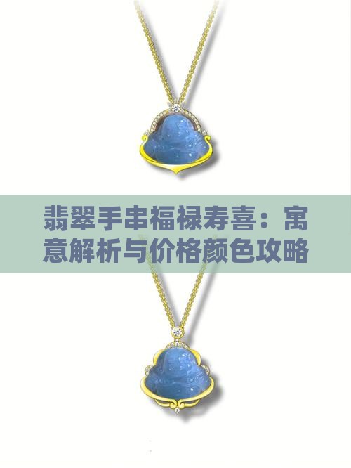 翡翠手串福禄寿喜：寓意解析与价格颜色攻略