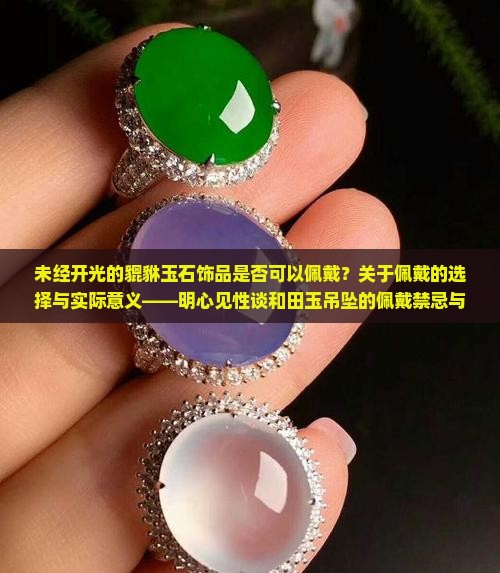 未经开光的貔貅玉石饰品是否可以佩戴？关于佩戴的选择与实际意义——明心见性谈和田玉吊坠的佩戴禁忌与招财作用