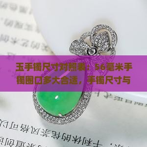 玉手镯尺寸对照表：56毫米手镯圈口多大合适，手镯尺寸与圈口对照