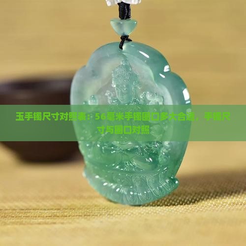玉手镯尺寸对照表：56毫米手镯圈口多大合适，手镯尺寸与圈口对照