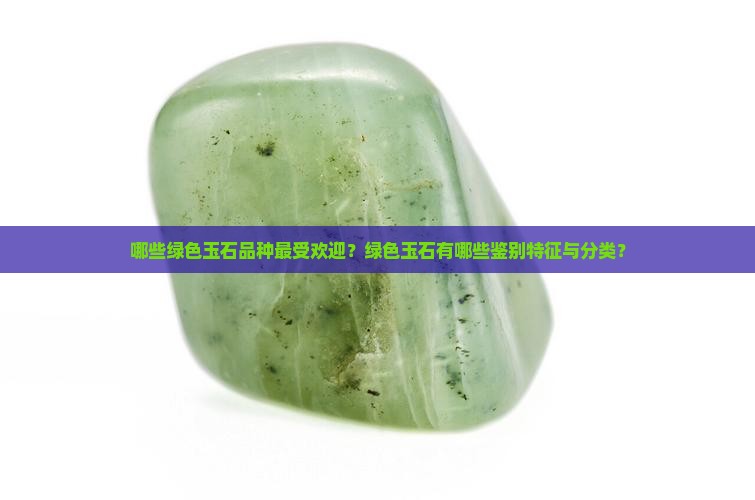 哪些绿色玉石品种最受欢迎？绿色玉石有哪些鉴别特征与分类？