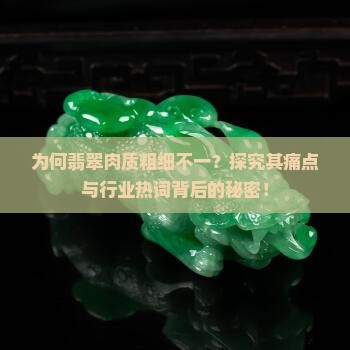为何翡翠肉质粗细不一？探究其痛点与行业热词背后的秘密！