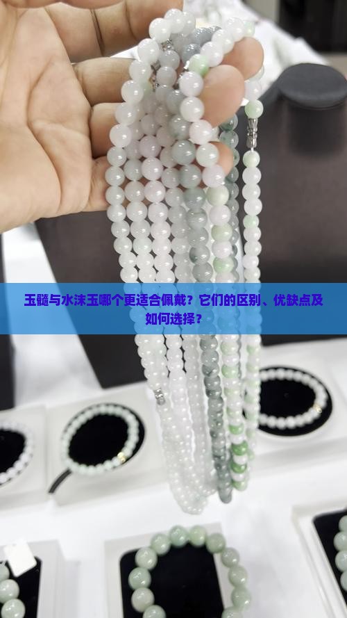 玉髓与水沫玉哪个更适合佩戴？它们的区别、优缺点及如何选择？