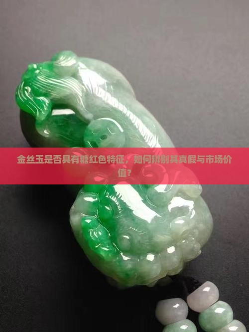 金丝玉是否具有糖红色特征，如何辨别其真假与市场价值？