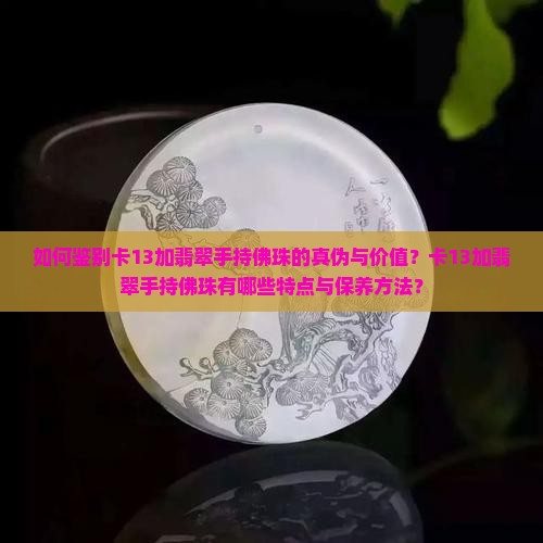 如何鉴别卡13加翡翠手持佛珠的真伪与价值？卡13加翡翠手持佛珠有哪些特点与保养方法？
