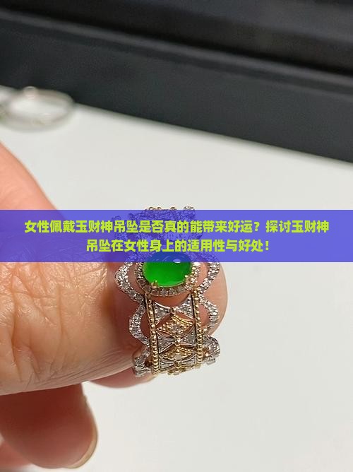 女性佩戴玉财神吊坠是否真的能带来好运？探讨玉财神吊坠在女性身上的适用性与好处！
