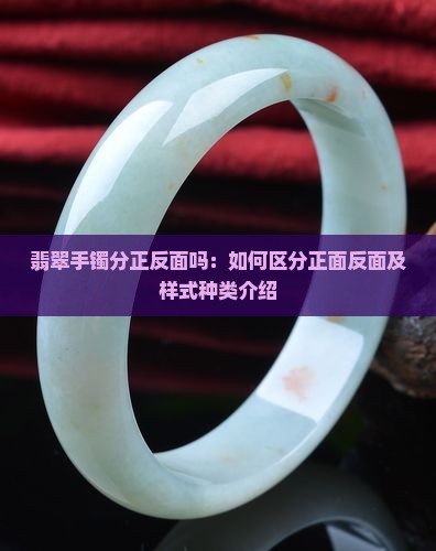 翡翠手镯分正反面吗：如何区分正面反面及样式种类介绍