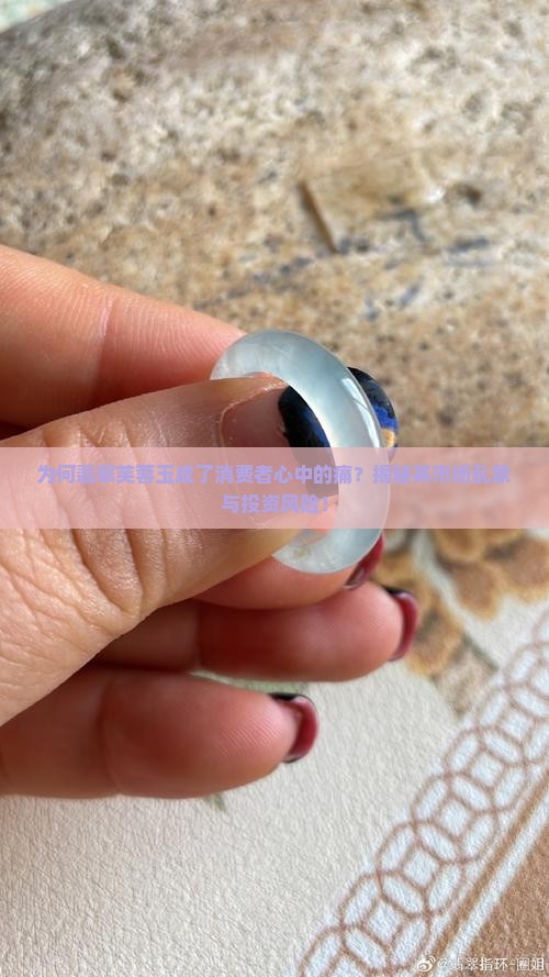 为何翡翠芙蓉玉成了消费者心中的痛？揭秘其市场乱象与投资风险！