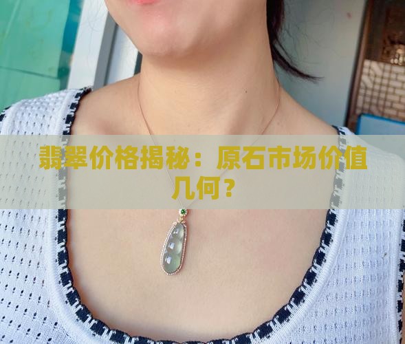 翡翠价格揭秘：原石市场价值几何？