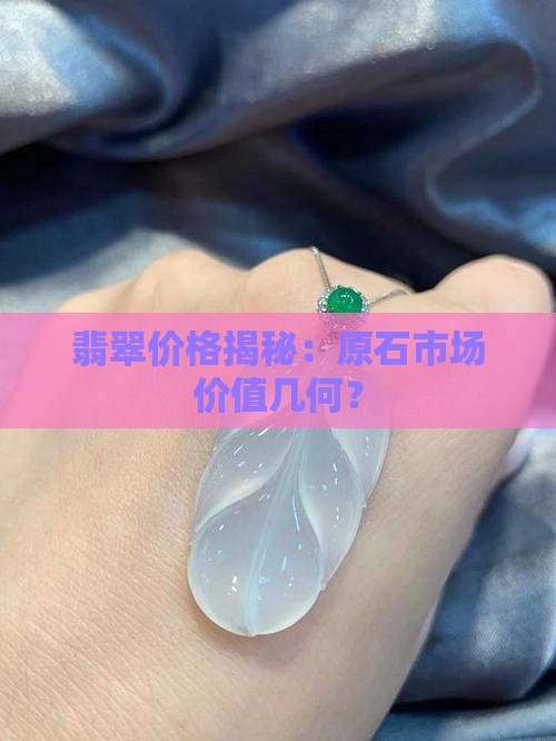 翡翠价格揭秘：原石市场价值几何？