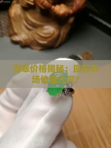翡翠价格揭秘：原石市场价值几何？