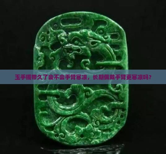 玉手镯带久了会不会手臂寒凉，长期佩戴手臂更寒凉吗？