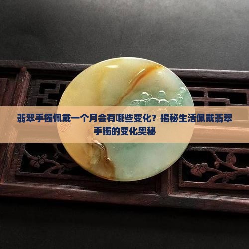 翡翠手镯佩戴一个月会有哪些变化？揭秘生活佩戴翡翠手镯的变化奥秘