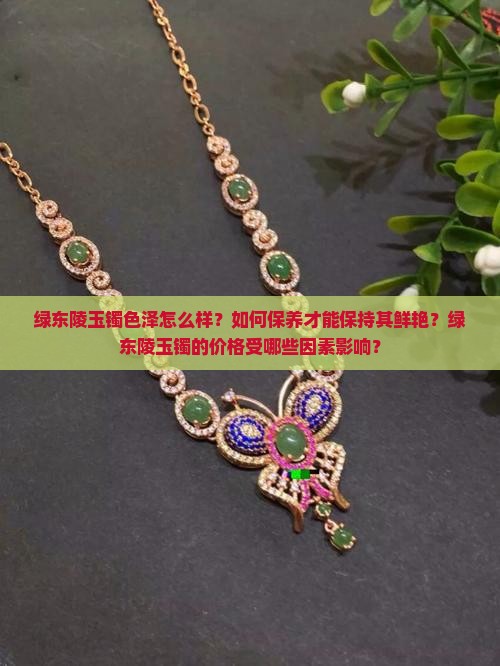 绿东陵玉镯色泽怎么样？如何保养才能保持其鲜艳？绿东陵玉镯的价格受哪些因素影响？