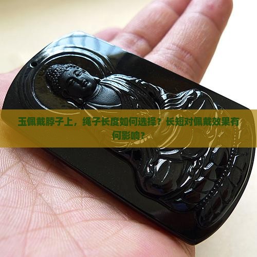 玉佩戴脖子上，绳子长度如何选择？长短对佩戴效果有何影响？