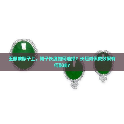 玉佩戴脖子上，绳子长度如何选择？长短对佩戴效果有何影响？