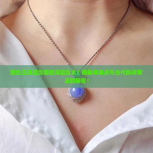 紫色玉珠蕴含哪些深层含义？揭秘其痛点与当代热词背后的秘密！