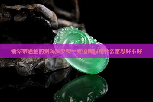 翡翠带洒金的贵吗多少钱一克值钱吗是什么意思好不好