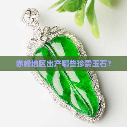 赤峰地区出产哪些珍贵玉石？
