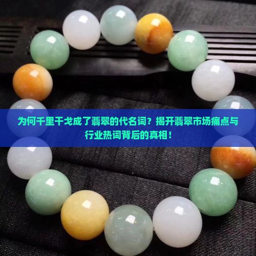 为何千里干戈成了翡翠的代名词？揭开翡翠市场痛点与行业热词背后的真相！
