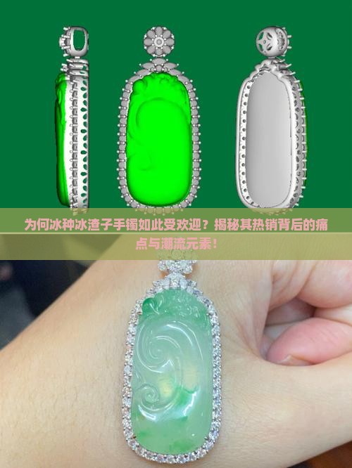 为何冰种冰渣子手镯如此受欢迎？揭秘其热销背后的痛点与潮流元素！
