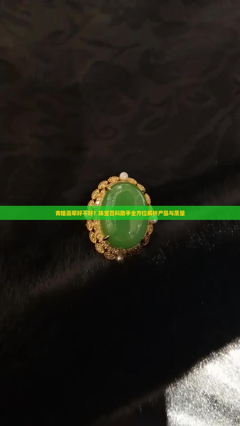 青姐翡翠好不好？珠宝百科助手全方位解析产品与质量