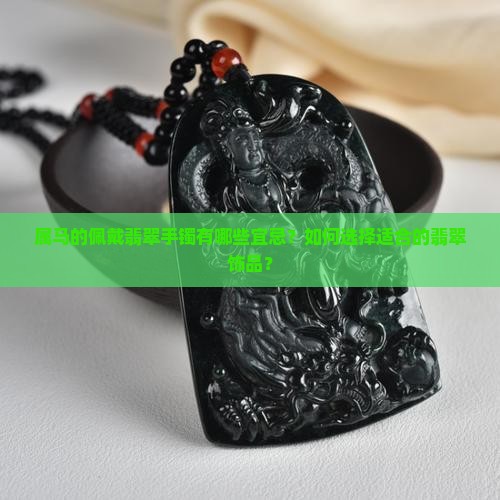 属马的佩戴翡翠手镯有哪些宜忌？如何选择适合的翡翠饰品？