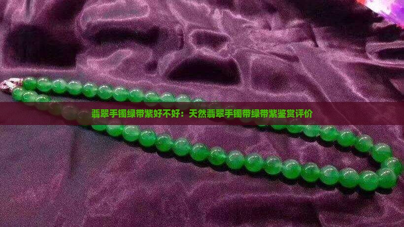 翡翠手镯绿带紫好不好：天然翡翠手镯带绿带紫鉴赏评价
