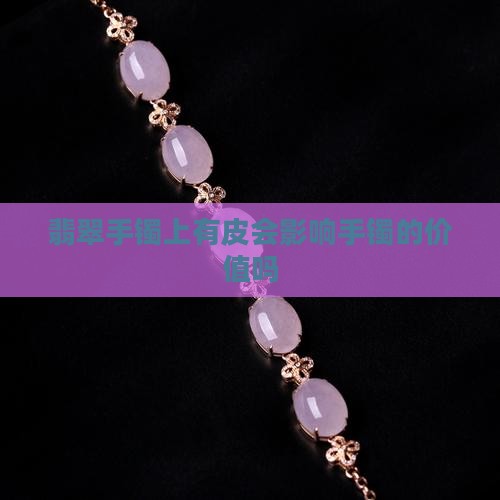 翡翠手镯上有皮会影响手镯的价值吗