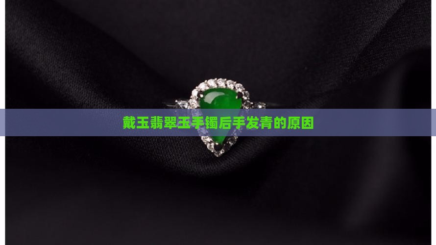 戴玉翡翠玉手镯后手发青的原因