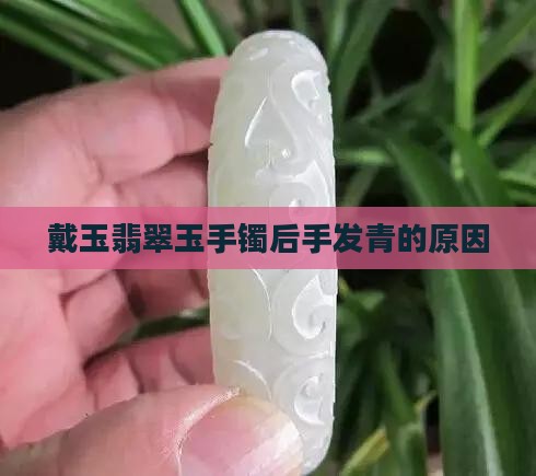 戴玉翡翠玉手镯后手发青的原因