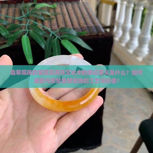 翡翠筒珠的寓意及其在文化中的象征意义是什么？如何鉴别与欣赏翡翠筒珠的工艺与价值？
