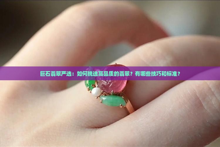 巨石翡翠严选：如何挑选高品质的翡翠？有哪些技巧和标准？