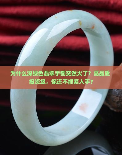 为什么深绿色翡翠手镯突然火了？高品质+投资级，你还不抓紧入手？