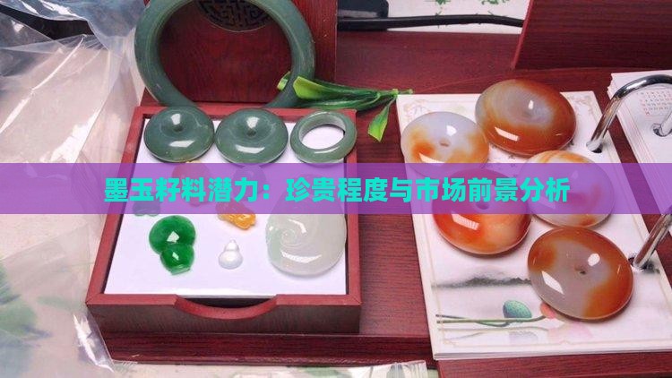 墨玉籽料潜力：珍贵程度与市场前景分析