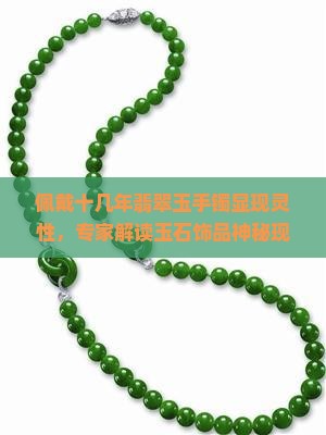 佩戴十几年翡翠玉手镯显现灵性，专家解读玉石饰品神秘现象