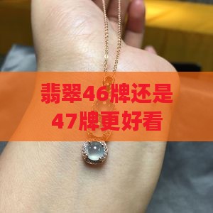 翡翠46牌还是47牌更好看