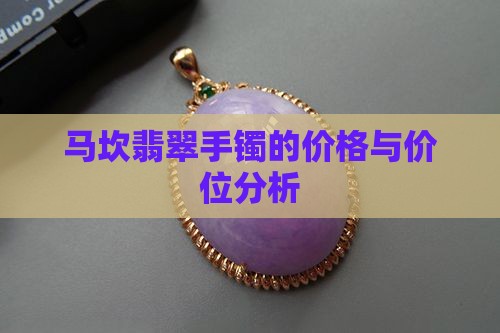 马坎翡翠手镯的价格与价位分析