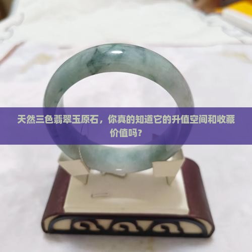 天然三色翡翠玉原石，你真的知道它的升值空间和收藏价值吗？
