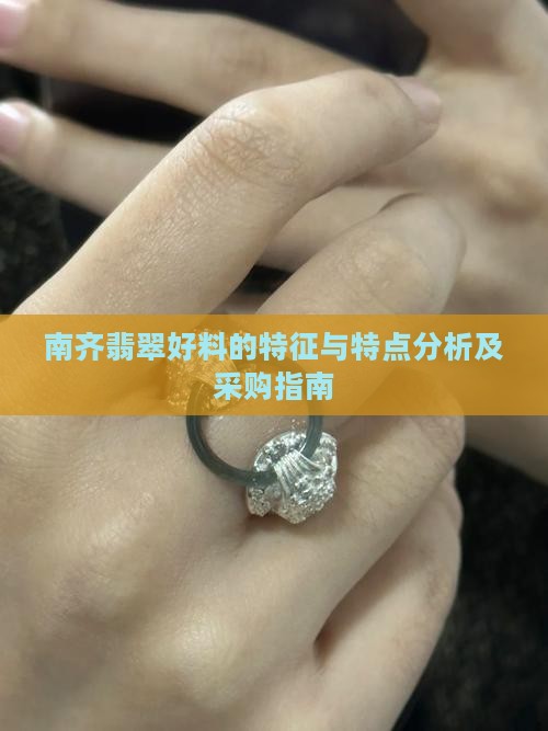 南齐翡翠好料的特征与特点分析及采购指南 南齐翡翠好料的特征与特点分析及采购指南