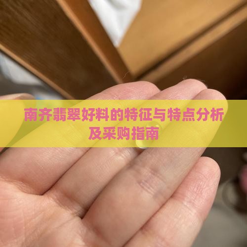 南齐翡翠好料的特征与特点分析及采购指南 南齐翡翠好料的特征与特点分析及采购指南