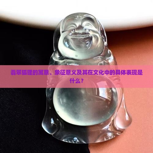 翡翠狐狸的寓意、象征意义及其在文化中的具体表现是什么？