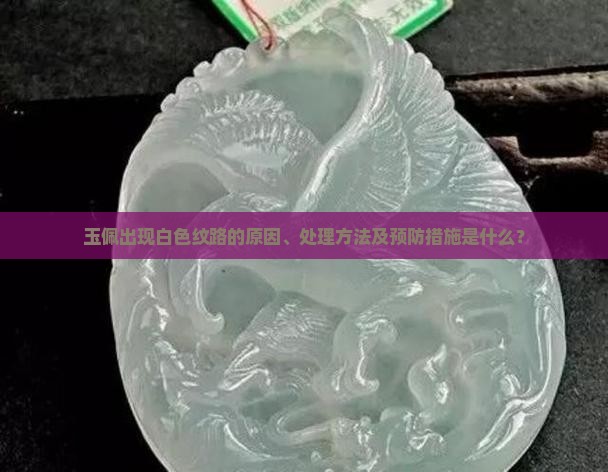 玉佩出现白色纹路的原因、处理方法及预防措施是什么？