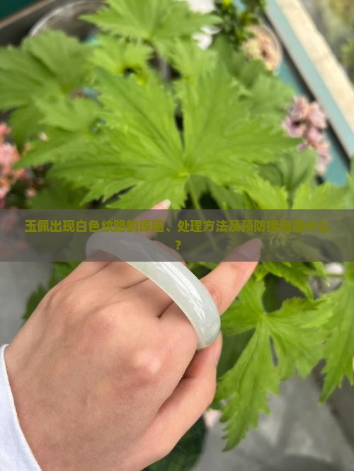 玉佩出现白色纹路的原因、处理方法及预防措施是什么？
