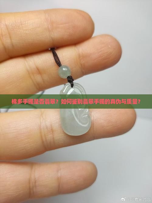 棉多手镯是否翡翠？如何鉴别翡翠手镯的真伪与质量？