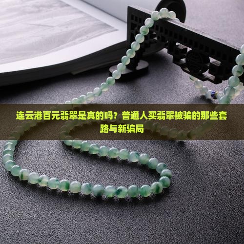 连云港百元翡翠是真的吗？普通人买翡翠被骗的那些套路与新骗局