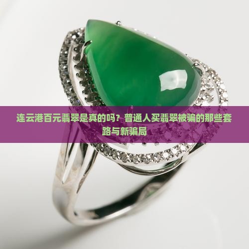 连云港百元翡翠是真的吗？普通人买翡翠被骗的那些套路与新骗局